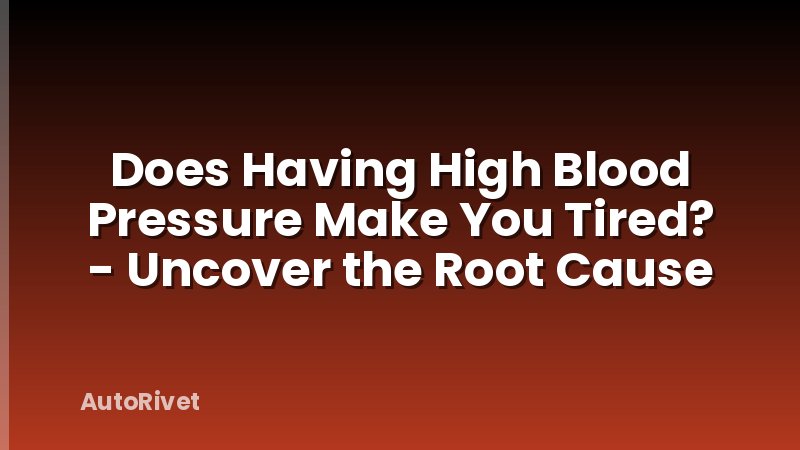 Does Having High Blood Pressure Make You Tired? - Uncover the Root Cause