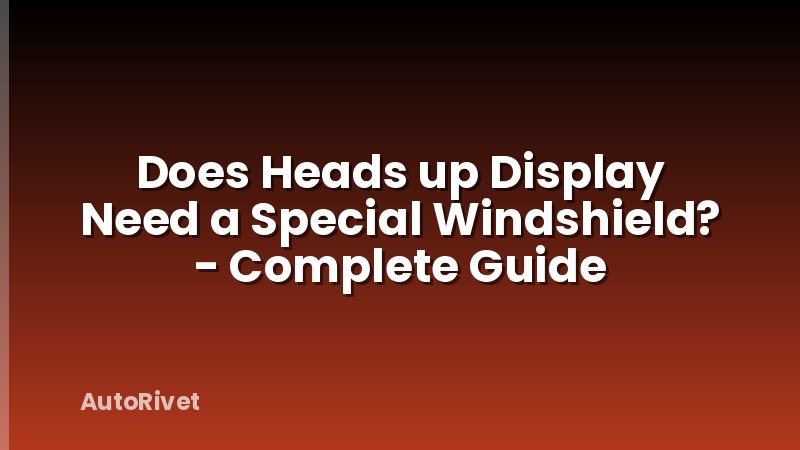 Does Heads up Display Need a Special Windshield? - Complete Guide