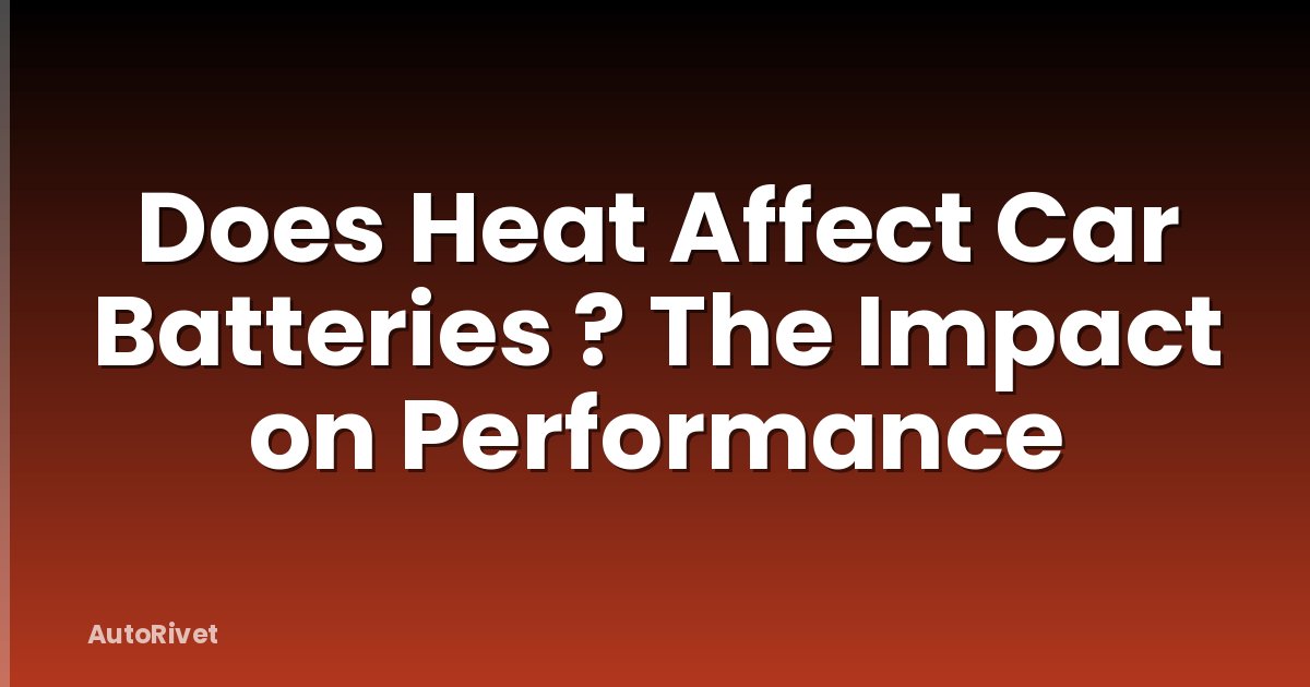 Does Heat Affect Car Batteries ? The Impact on Performance