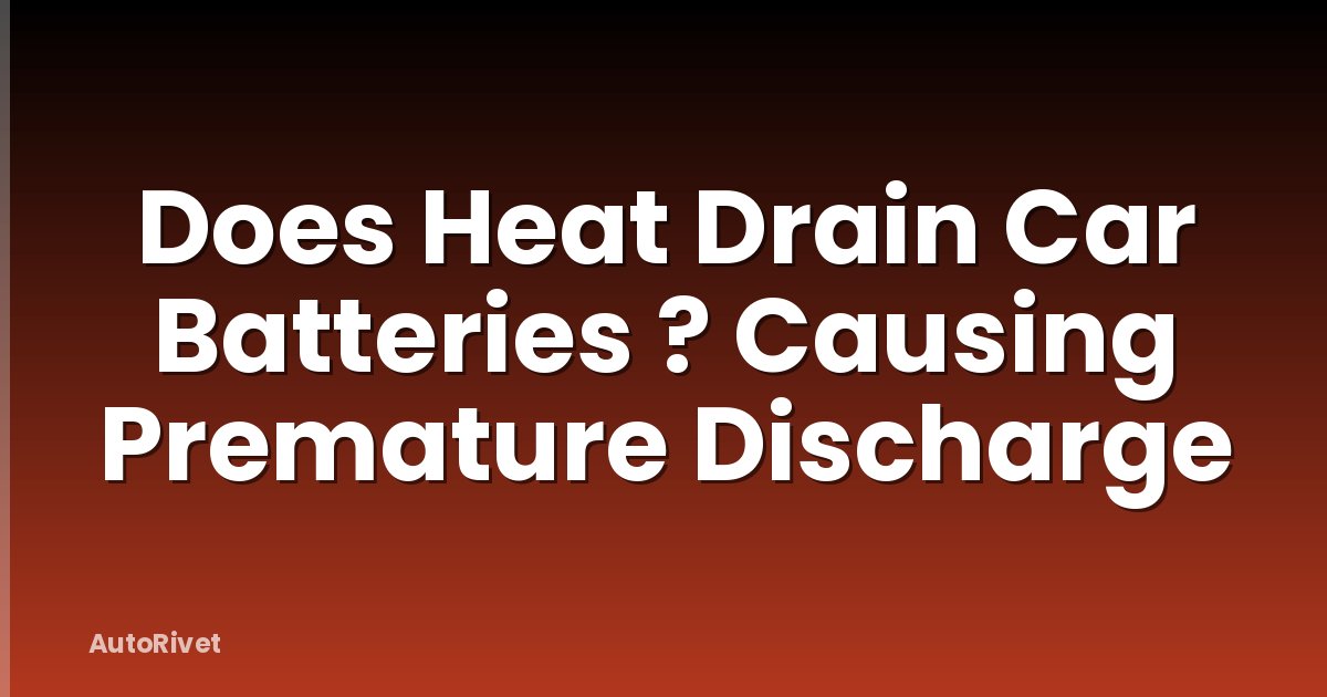 Does Heat Drain Car Batteries ? Causing Premature Discharge