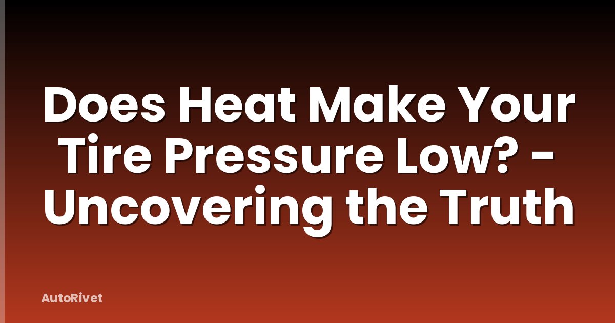 Does Heat Make Your Tire Pressure Low? - Uncovering the Truth