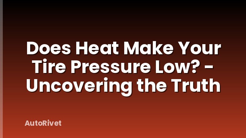 Does Heat Make Your Tire Pressure Low? - Uncovering the Truth