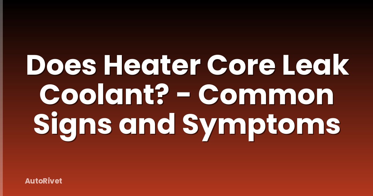 Does Heater Core Leak Coolant? - Common Signs and Symptoms