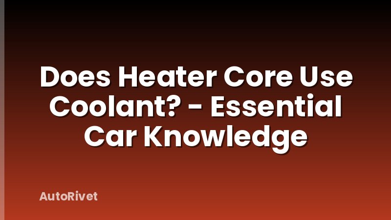 Does Heater Core Use Coolant? - Essential Car Knowledge
