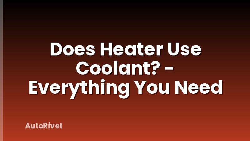 Does Heater Use Coolant? - Everything You Need
