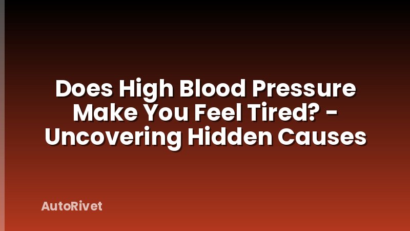 Does High Blood Pressure Make You Feel Tired? - Uncovering Hidden Causes