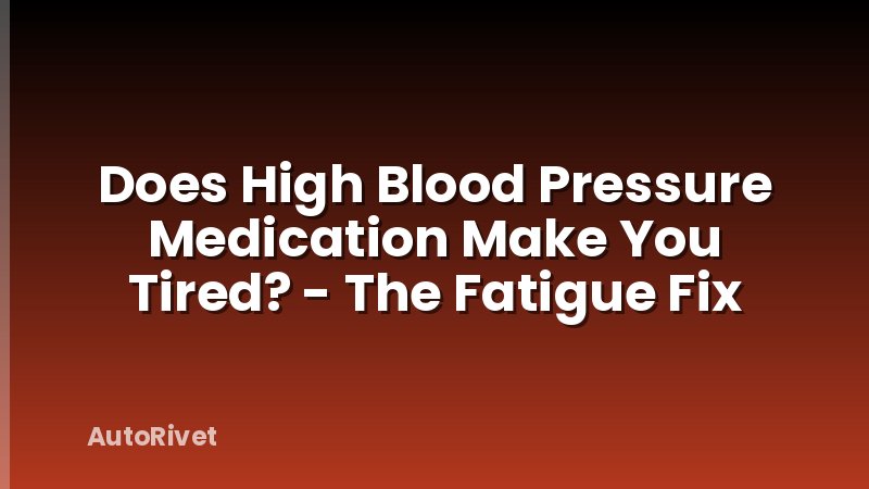 Does High Blood Pressure Medication Make You Tired? - The Fatigue Fix