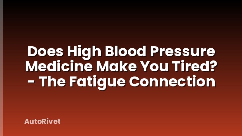 Does High Blood Pressure Medicine Make You Tired? - The Fatigue Connection