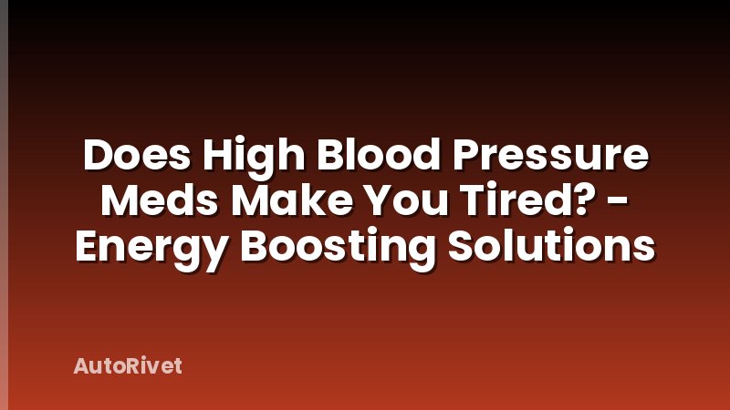 Does High Blood Pressure Meds Make You Tired? - Energy Boosting Solutions
