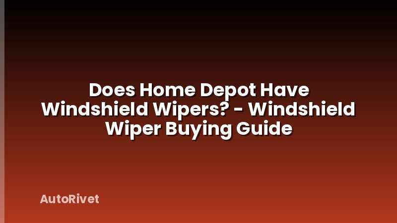 Does Home Depot Have Windshield Wipers? - Windshield Wiper Buying Guide