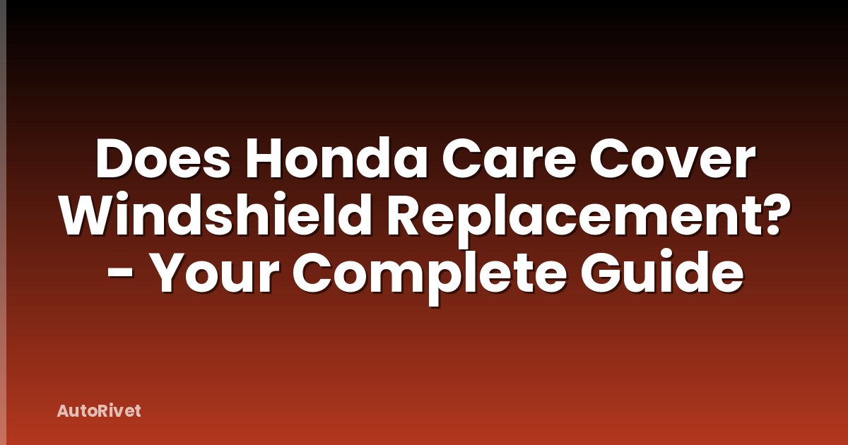 Does Honda Care Cover Windshield Replacement? - Your Complete Guide