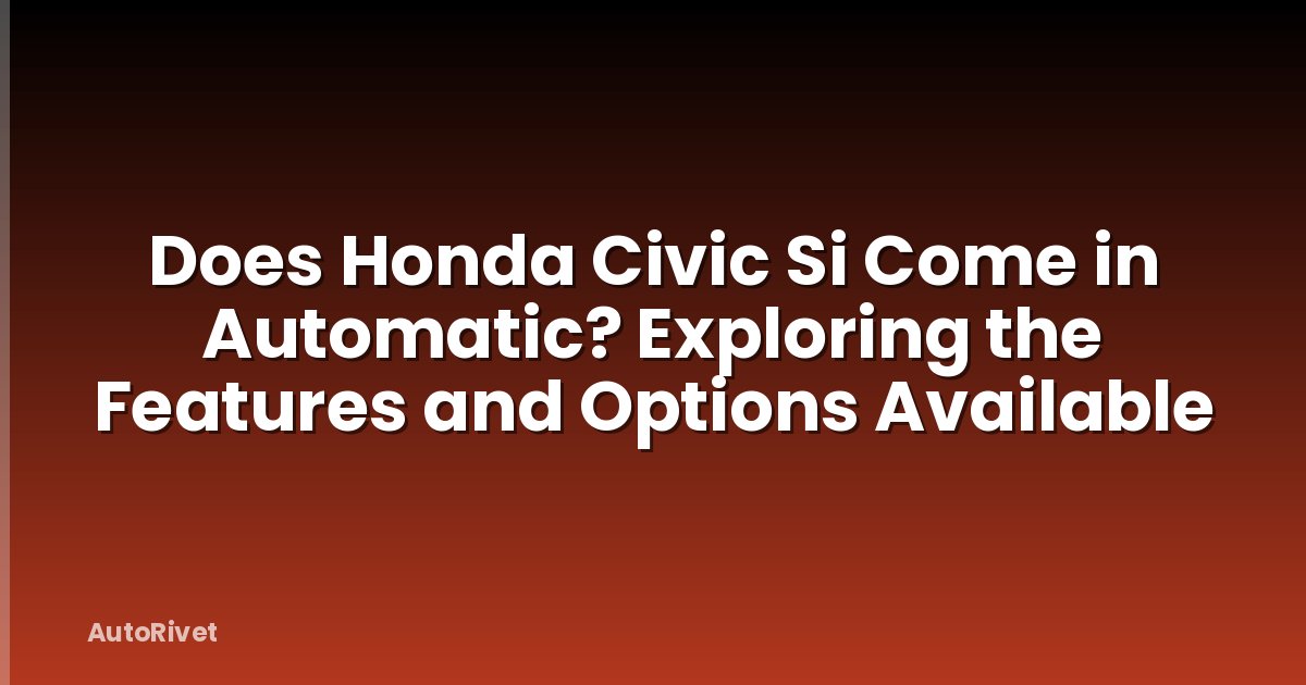 Does Honda Civic Si Come in Automatic? Exploring the Features and Options Available