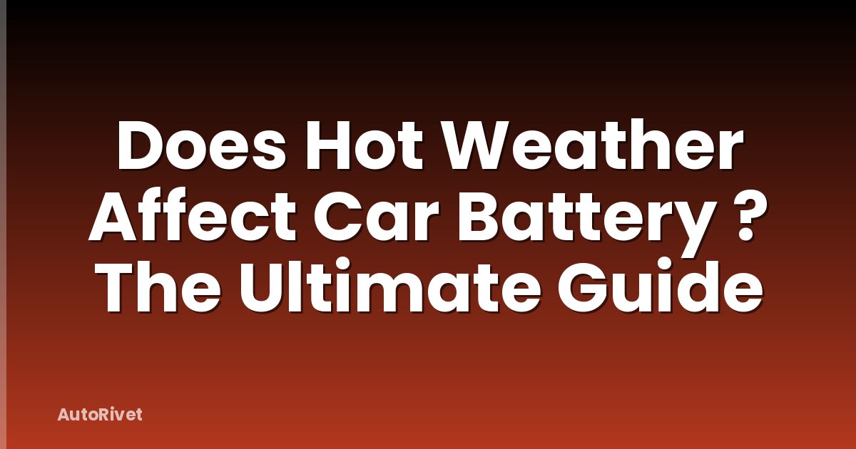 Does Hot Weather Affect Car Battery ? The Ultimate Guide
