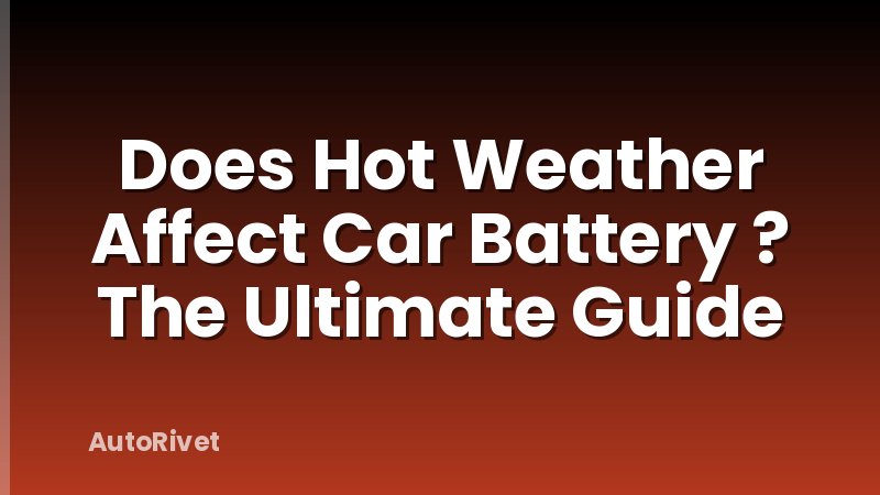 Does Hot Weather Affect Car Battery ? The Ultimate Guide