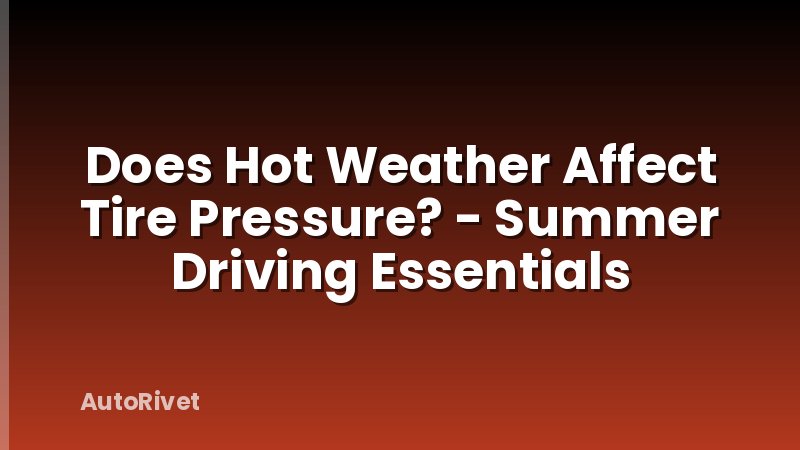 Does Hot Weather Affect Tire Pressure? - Summer Driving Essentials