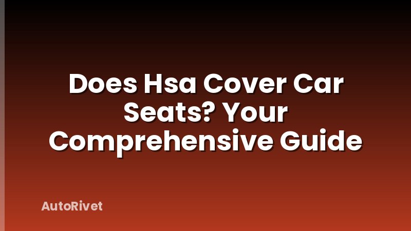 Does Hsa Cover Car Seats? Your Comprehensive Guide