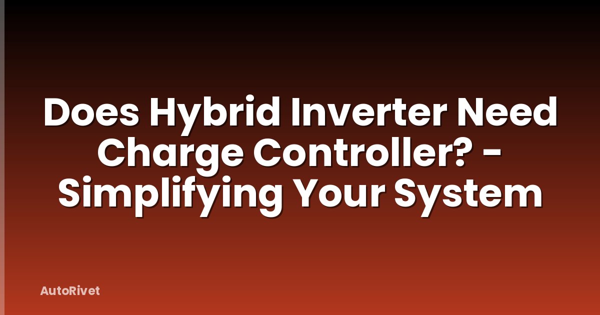 Does Hybrid Inverter Need Charge Controller? - Simplifying Your System