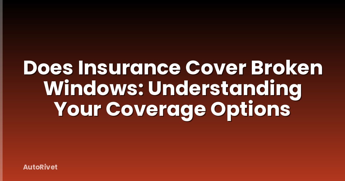 Does Insurance Cover Broken Windows: Understanding Your Coverage Options
