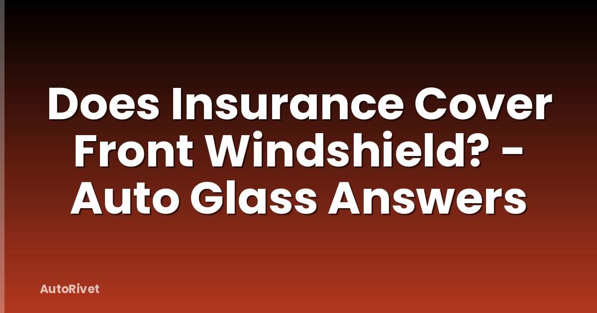 Does Insurance Cover Front Windshield? - Auto Glass Answers