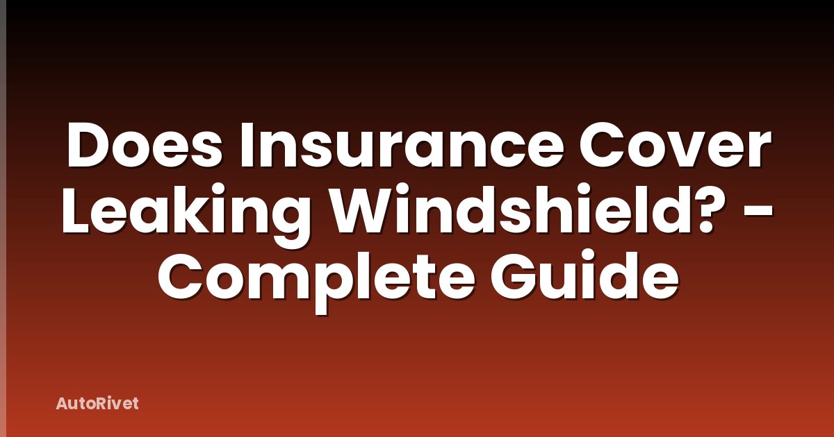 Does Insurance Cover Leaking Windshield? - Complete Guide