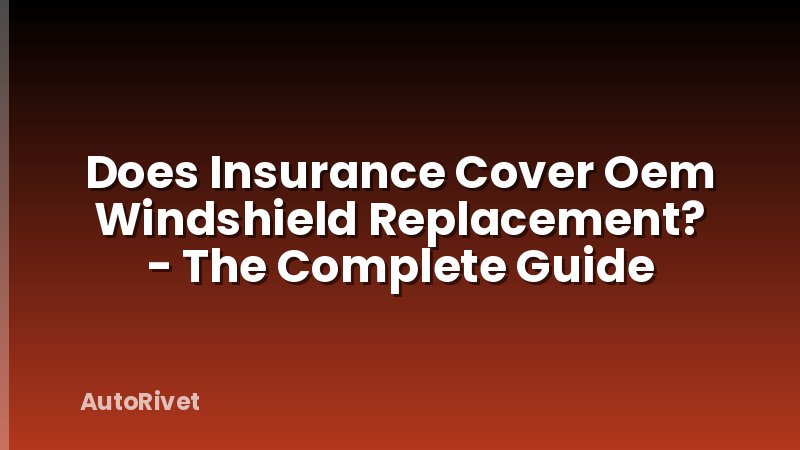 Does Insurance Cover Oem Windshield Replacement? - The Complete Guide