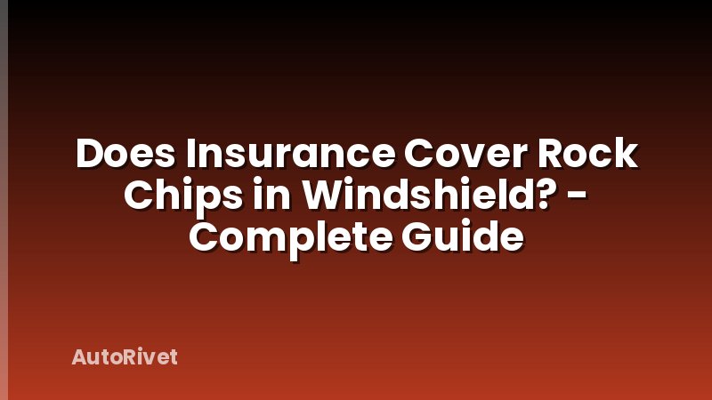 Does Insurance Cover Rock Chips in Windshield? - Complete Guide