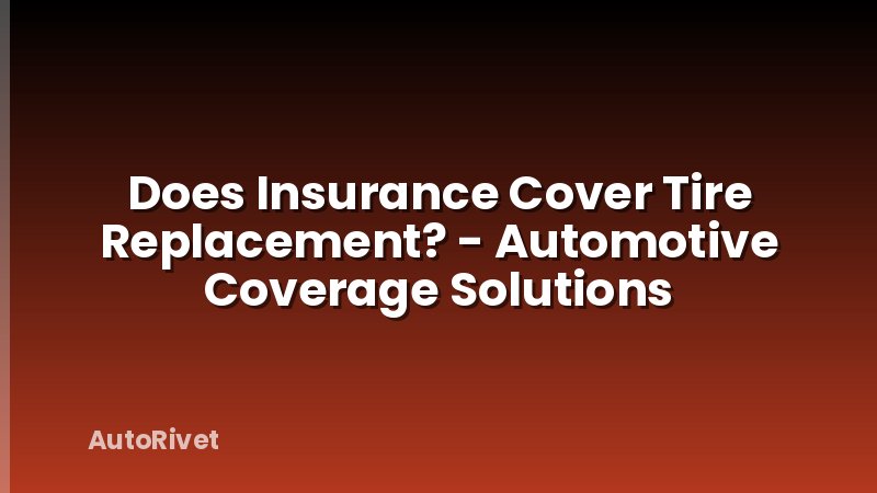 Does Insurance Cover Tire Replacement? - Automotive Coverage Solutions