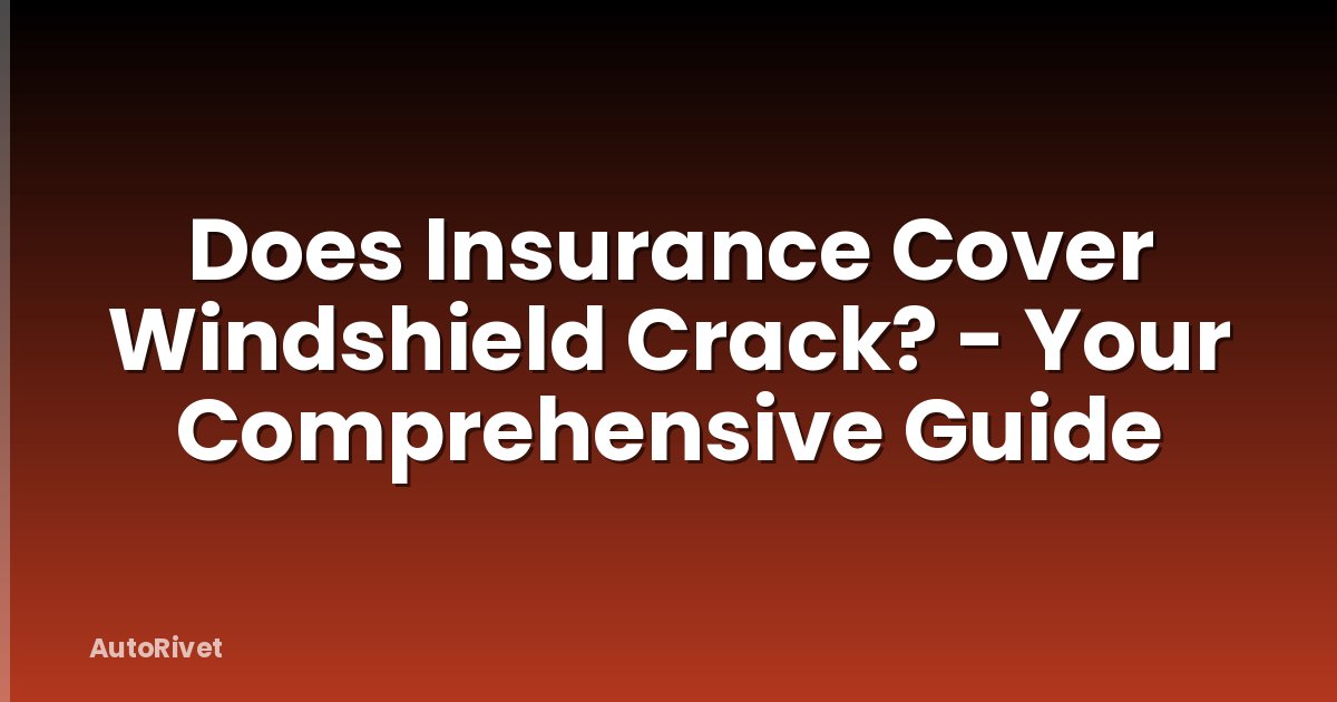 Does Insurance Cover Windshield Crack? - Your Comprehensive Guide