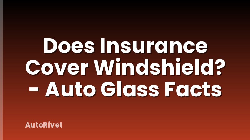 Does Insurance Cover Windshield? - Auto Glass Facts