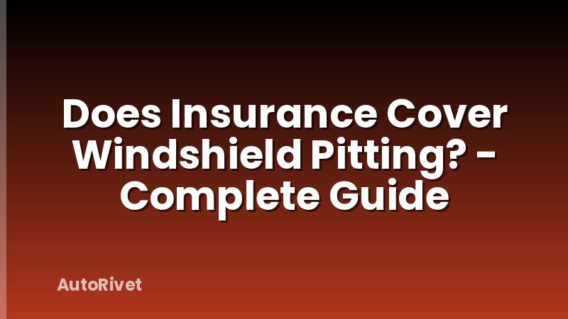Does Insurance Cover Windshield Pitting? - Complete Guide