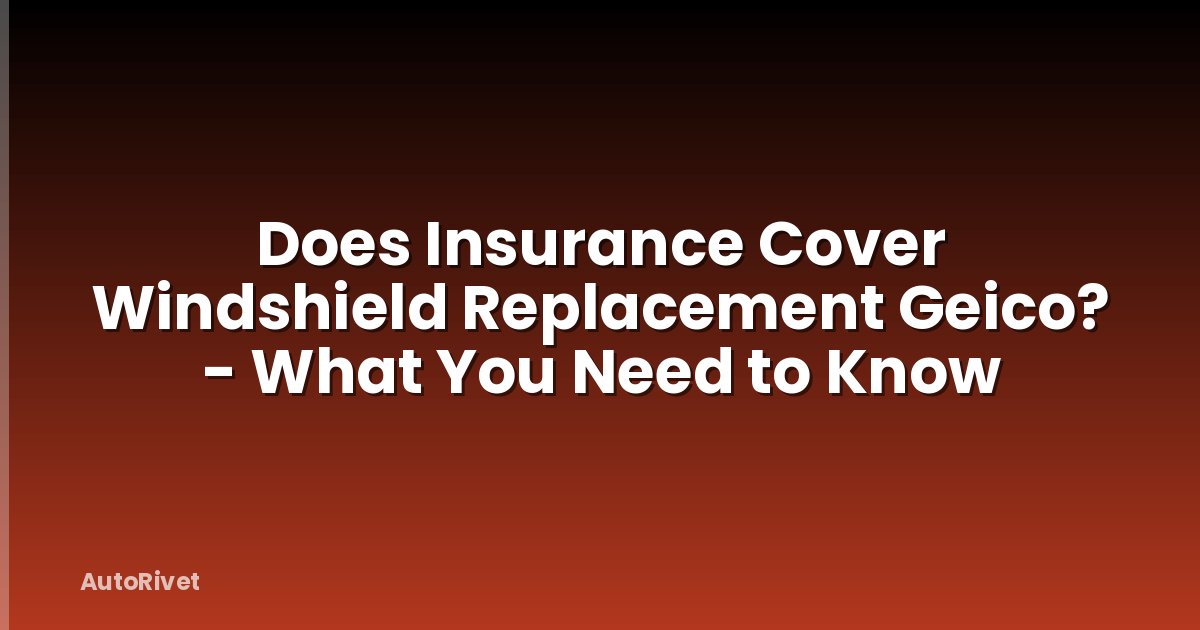 Does Insurance Cover Windshield Replacement Geico? - What You Need to Know