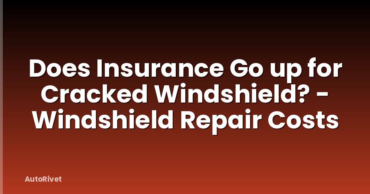 Does Insurance Go up for Cracked Windshield? - Windshield Repair Costs