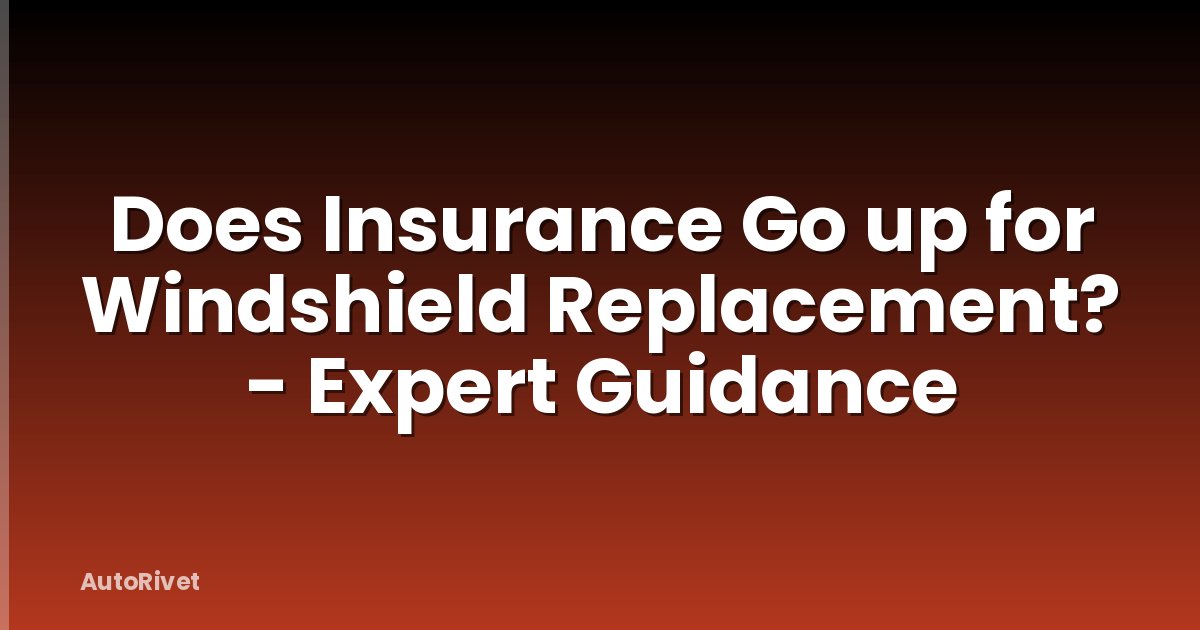 Does Insurance Go up for Windshield Replacement? - Expert Guidance