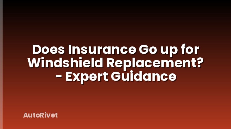 Does Insurance Go up for Windshield Replacement? - Expert Guidance
