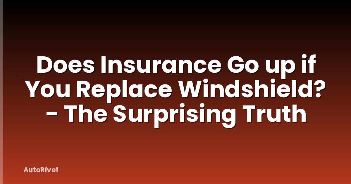 Does Insurance Go up if You Replace Windshield? - The Surprising Truth