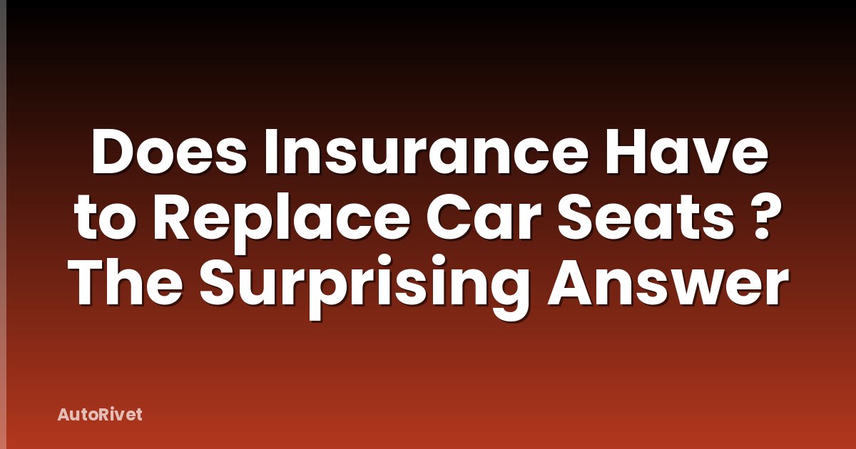 Does Insurance Have to Replace Car Seats ? The Surprising Answer