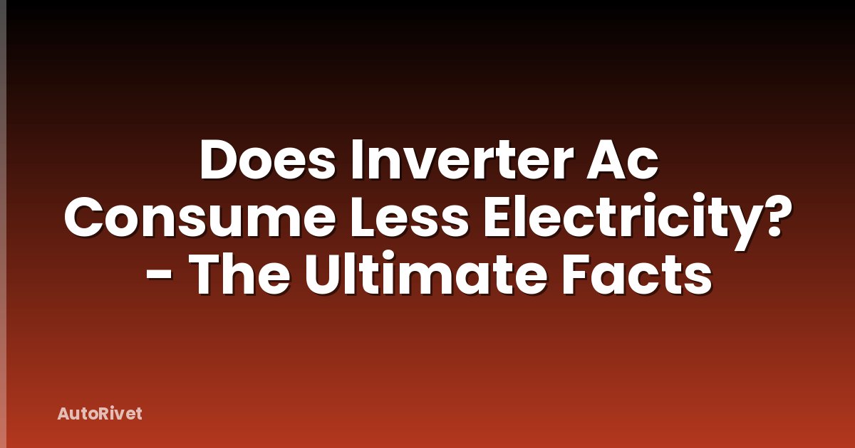 Does Inverter Ac Consume Less Electricity? - The Ultimate Facts