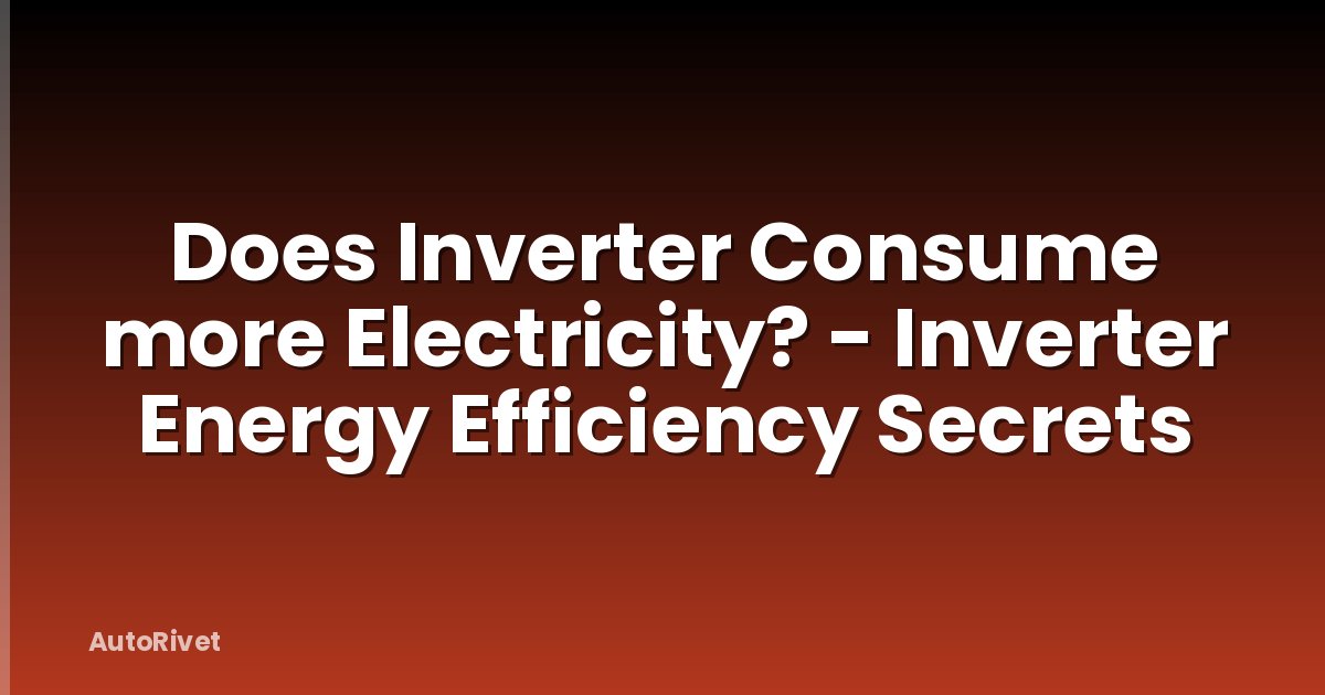 Does Inverter Consume more Electricity? - Inverter Energy Efficiency Secrets