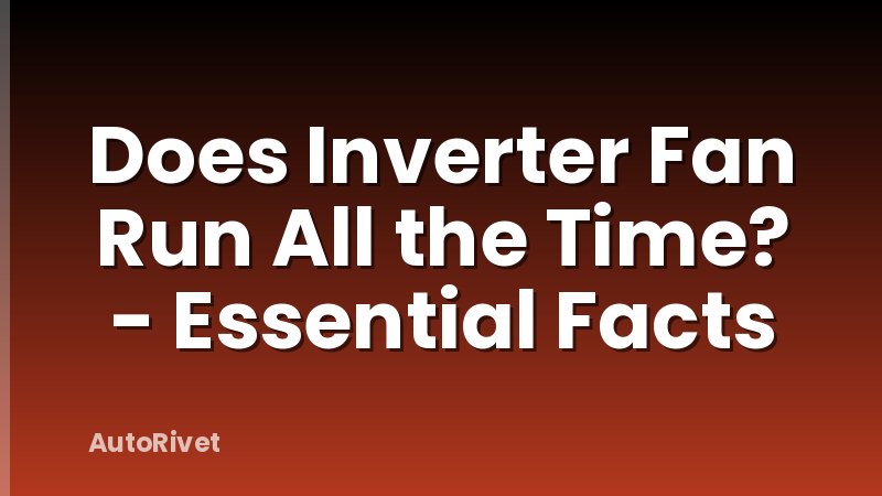 Does Inverter Fan Run All the Time? - Essential Facts