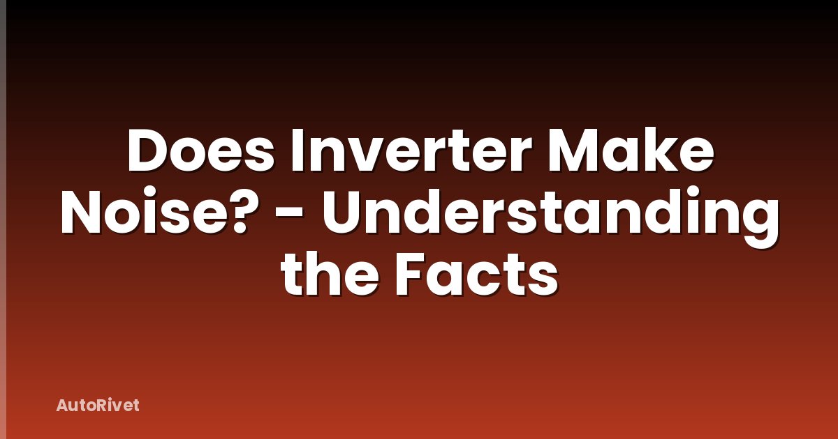 Does Inverter Make Noise? - Understanding the Facts