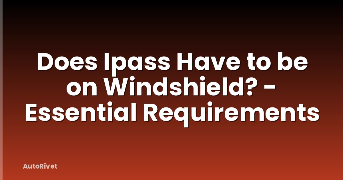 Does Ipass Have to be on Windshield? - Essential Requirements