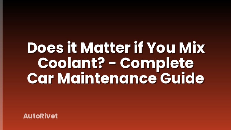 Does it Matter if You Mix Coolant? - Complete Car Maintenance Guide