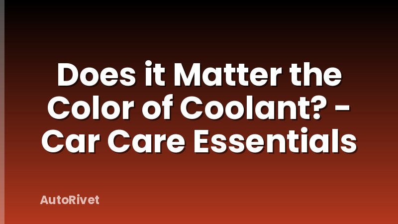Does it Matter the Color of Coolant? - Car Care Essentials