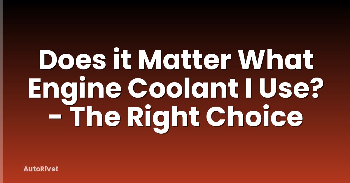 Does it Matter What Engine Coolant I Use? - The Right Choice