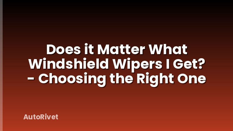 Does it Matter What Windshield Wipers I Get? - Choosing the Right One