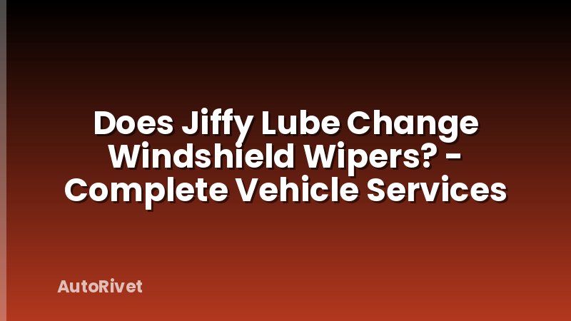 Does Jiffy Lube Change Windshield Wipers? - Complete Vehicle Services