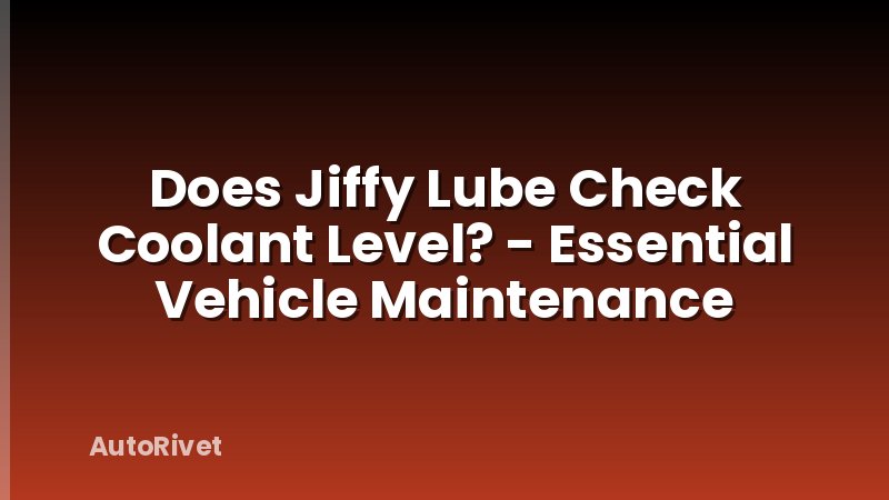 Does Jiffy Lube Check Coolant Level? - Essential Vehicle Maintenance