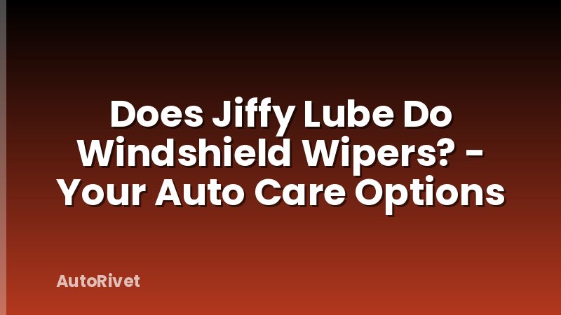 Does Jiffy Lube Do Windshield Wipers? - Your Auto Care Options