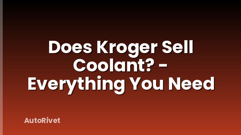 Does Kroger Sell Coolant? - Everything You Need
