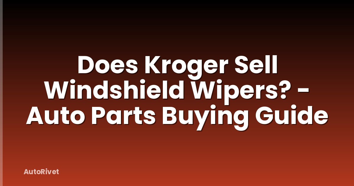 Does Kroger Sell Windshield Wipers? - Auto Parts Buying Guide